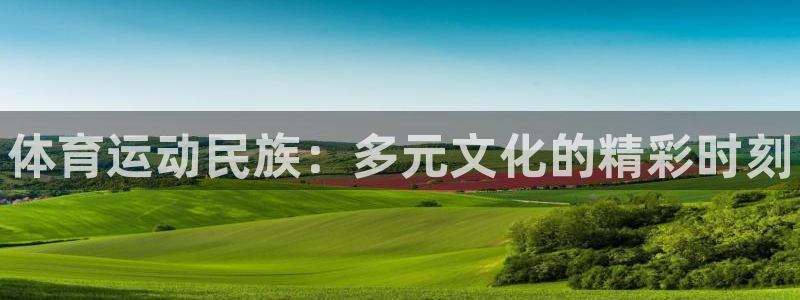 oety欧亿体育官网下载招商电话：体育运动民族：多元