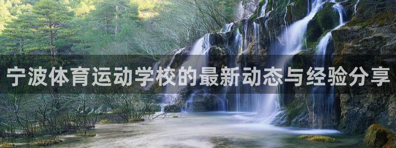 欧亿体育官方正版app集团：宁波体育运动学校的最新动