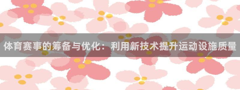 oety欧亿体育官网下载平台：体育赛事的筹备与优化：