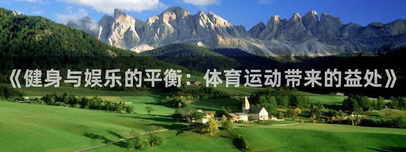 欧亿体育官方正版app集团简介：《健身与娱乐的平衡：体育运动