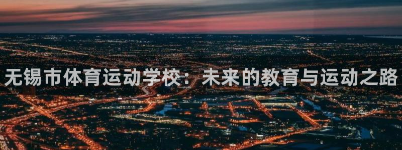 oety欧亿体育官网下载娱乐：无锡市体育运动学校：未来的教育