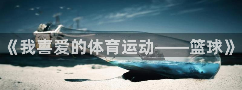 欧亿体育官方正版app官方：《我喜爱的体育运动——篮球》