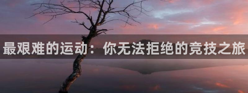 oety欧亿体育官网下载：最艰难的运动：你无法拒绝的