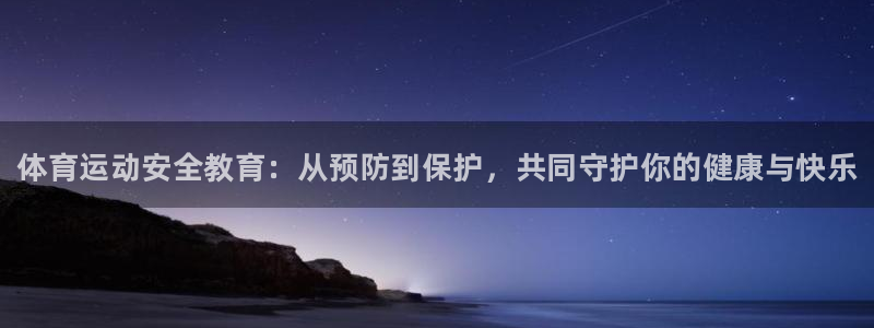 oety欧亿体育官网下载平台注册要钱吗：体育运动安全教育：从