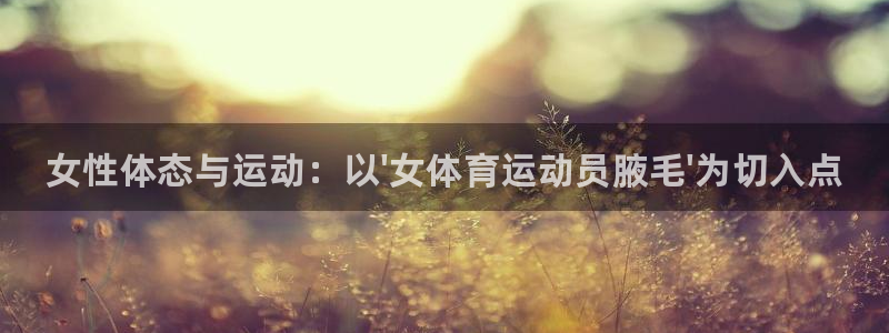 欧亿体育官方正版app娱乐代理怎么样：女性体态与运动