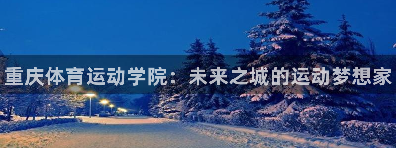 oety欧亿体育官网下载平台假的吗是真的吗吗：重庆体育运动学