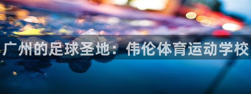 oety欧亿体育官网下载招商电话号码查询：广州的足球圣地：伟