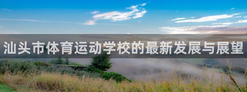 oety欧亿体育官网下载招商电话号码是多少啊：汕头市体育运动