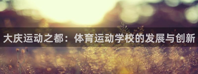 oety欧亿体育官网下载平台APP：大庆运动之都：体育运动学