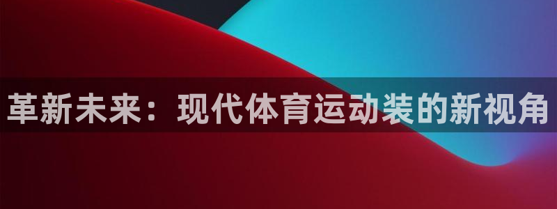 oety欧亿体育官网下载招商：革新未来：现代体育运动